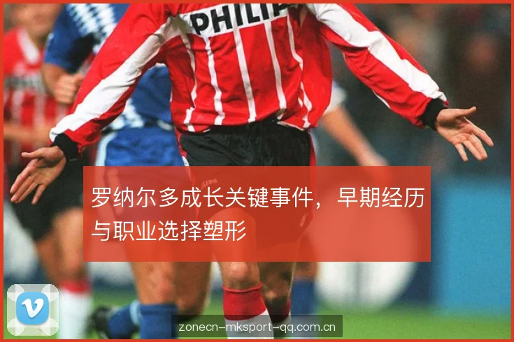 罗纳尔多成长关键事件，早期经历与职业选择塑形