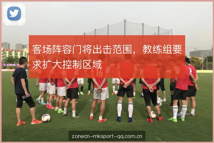 客场阵容门将出击范围，教练组要求扩大控制区域