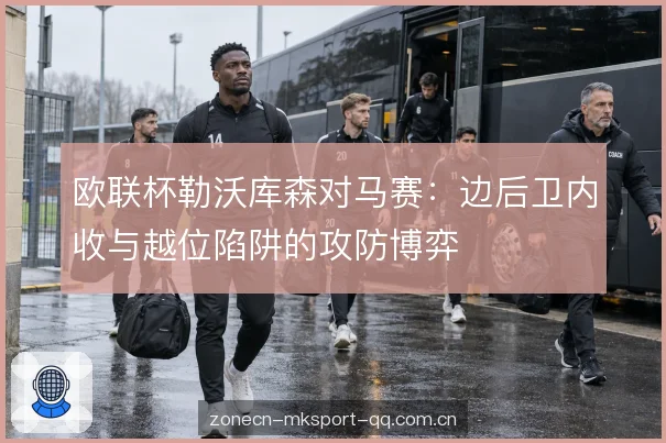 欧联杯勒沃库森对马赛:边后卫内收与越位陷阱的攻防博弈